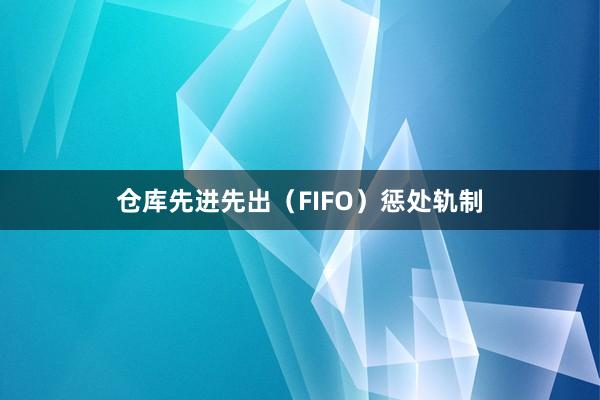 仓库先进先出（FIFO）惩处轨制