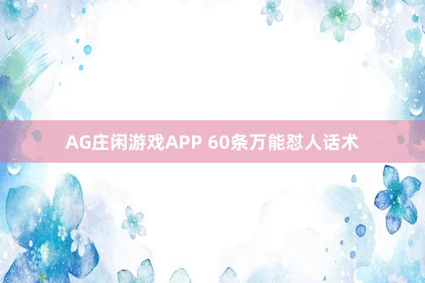 AG庄闲游戏APP 60条万能怼人话术