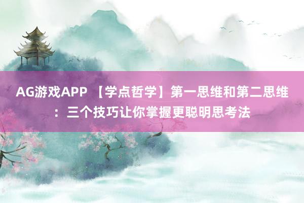AG游戏APP 【学点哲学】第一思维和第二思维:三个技巧让你掌握更聪明思考法