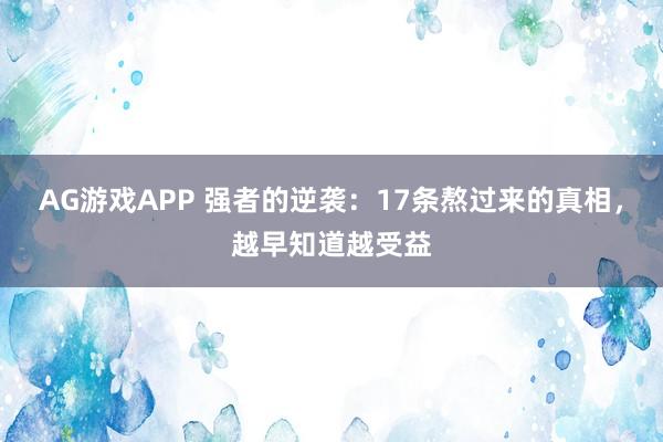 AG游戏APP 强者的逆袭:17条熬过来的真相,越早知道越受益
