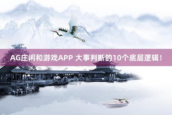 AG庄闲和游戏APP 大事判断的10个底层逻辑！