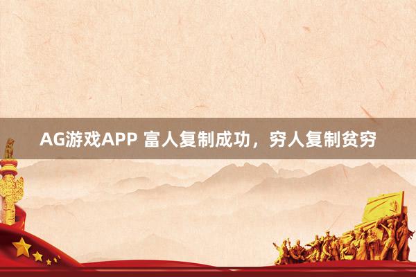 AG游戏APP 富人复制成功，穷人复制贫穷