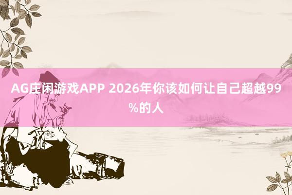 AG庄闲游戏APP 2026年你该如何让自己超越99%的人