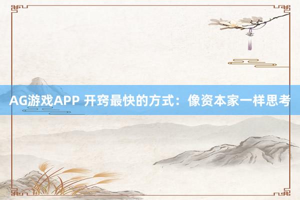 AG游戏APP 开窍最快的方式：像资本家一样思考