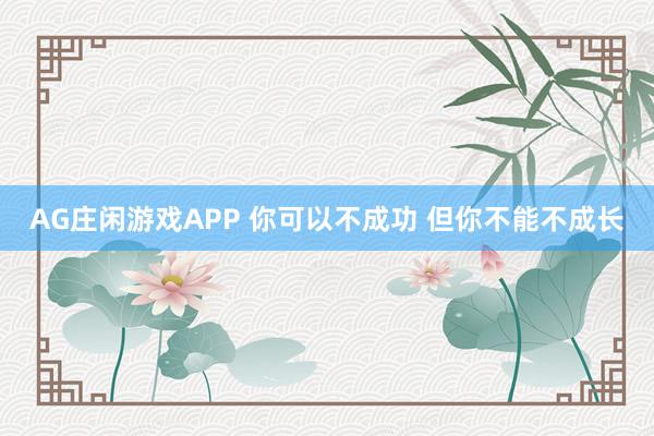AG庄闲游戏APP 你可以不成功 但你不能不成长