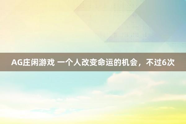 AG庄闲游戏 一个人改变命运的机会，不过6次