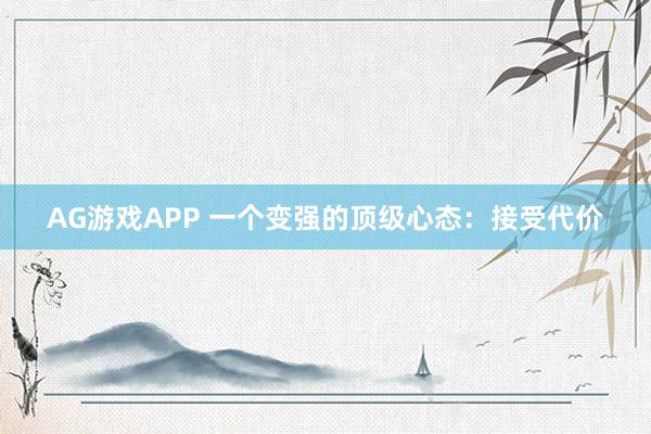 AG游戏APP 一个变强的顶级心态：接受代价
