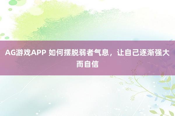 AG游戏APP 如何摆脱弱者气息，让自己逐渐强大而自信