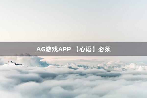 AG游戏APP 【心语】必须