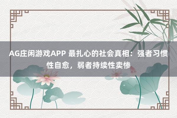 AG庄闲游戏APP 最扎心的社会真相：强者习惯性自愈，弱者持续性卖惨