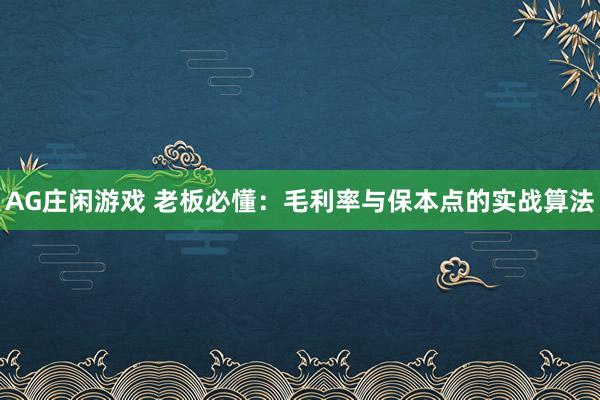 AG庄闲游戏 老板必懂：毛利率与保本点的实战算法
