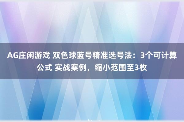 AG庄闲游戏 双色球蓝号精准选号法：3个可计算公式 实战案例，缩小范围至3枚