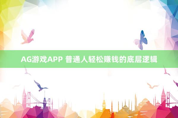 AG游戏APP 普通人轻松赚钱的底层逻辑