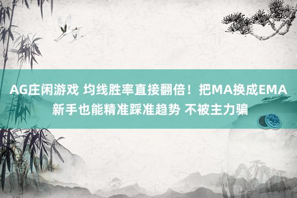 AG庄闲游戏 均线胜率直接翻倍！把MA换成EMA 新手也能精准踩准趋势 不被主力骗
