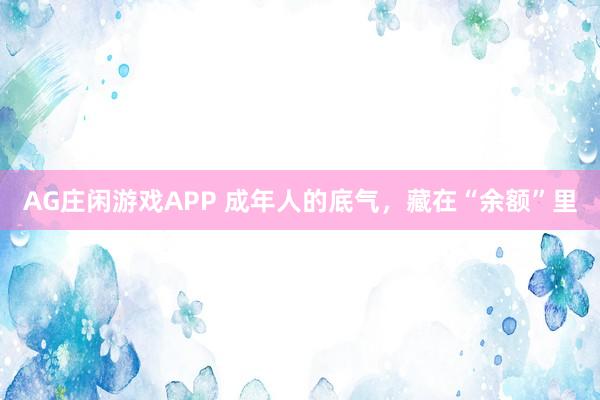 AG庄闲游戏APP 成年人的底气，藏在“余额”里