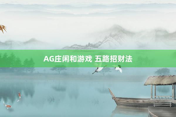 AG庄闲和游戏 五路招财法