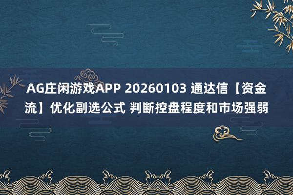 AG庄闲游戏APP 20260103 通达信【资金流】优化副选公式 判断控盘程度和市场强弱