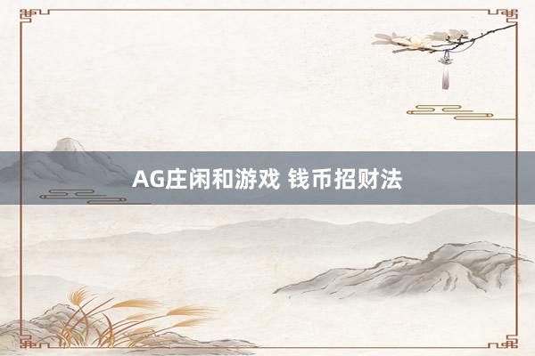 AG庄闲和游戏 钱币招财法