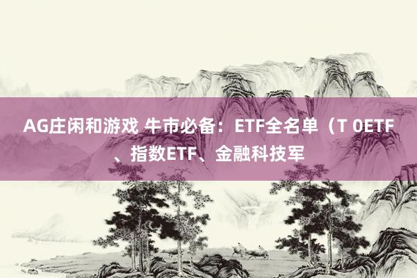 AG庄闲和游戏 牛市必备：ETF全名单（T 0ETF、指数ETF、金融科技军