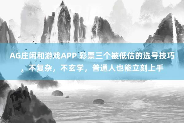 AG庄闲和游戏APP 彩票三个被低估的选号技巧，不复杂，不玄学，普通人也能立刻上手
