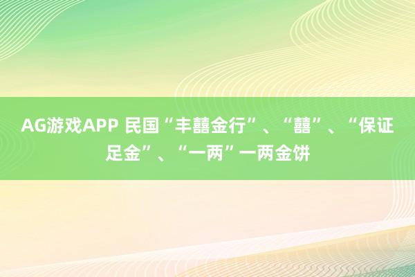 AG游戏APP 民国“丰囍金行”、“囍”、“保证足金”、“一两”一两金饼