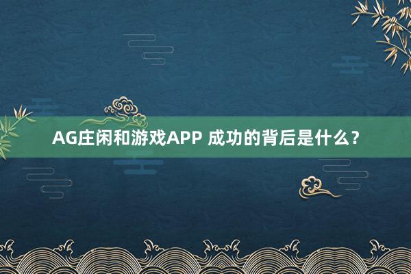 AG庄闲和游戏APP 成功的背后是什么？