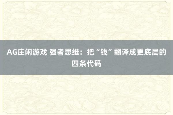 AG庄闲游戏 强者思维：把“钱”翻译成更底层的四条代码