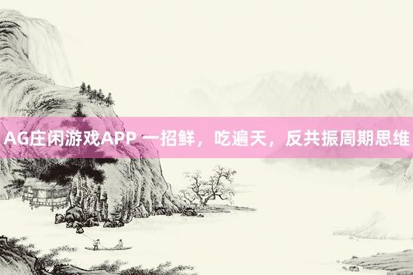 AG庄闲游戏APP 一招鲜，吃遍天，反共振周期思维