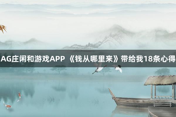 AG庄闲和游戏APP 《钱从哪里来》带给我18条心得