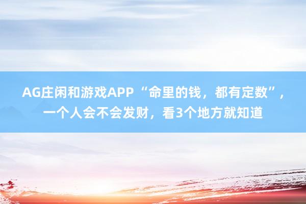 AG庄闲和游戏APP “命里的钱，都有定数”，一个人会不会发财，看3个地方就知道