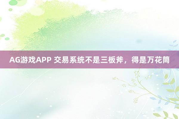 AG游戏APP 交易系统不是三板斧，得是万花筒