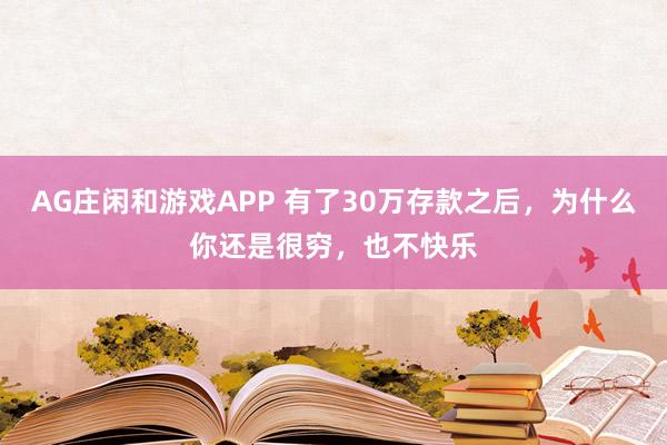 AG庄闲和游戏APP 有了30万存款之后,为什么你还是很穷,也不快乐