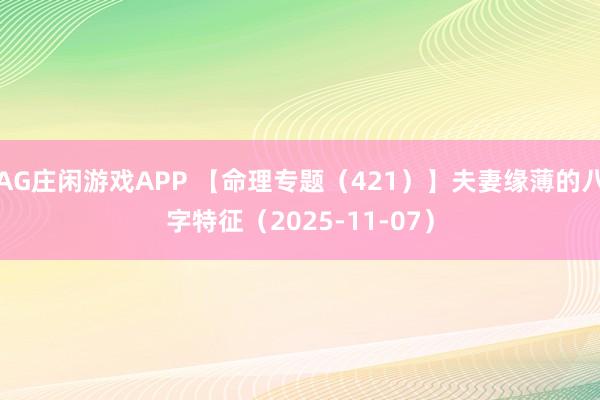 AG庄闲游戏APP 【命理专题（421）】夫妻缘薄的八字特征（2025-11-07）