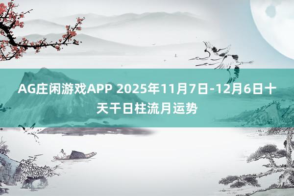 AG庄闲游戏APP 2025年11月7日-12月6日十天干日柱流月运势