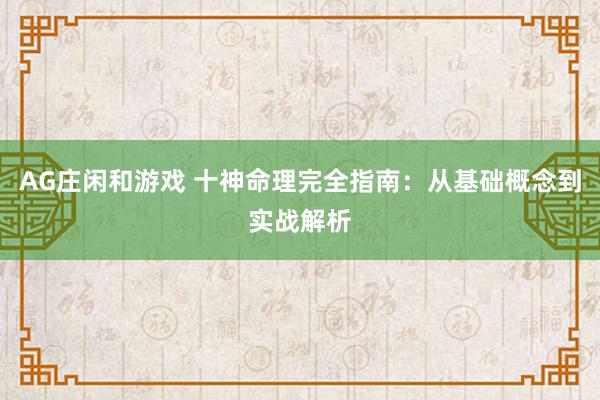 AG庄闲和游戏 十神命理完全指南：从基础概念到实战解析