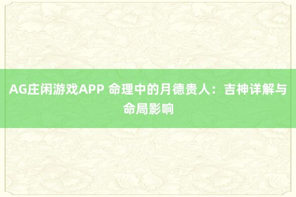 AG庄闲游戏APP 命理中的月德贵人：吉神详解与命局影响