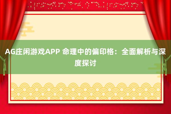 AG庄闲游戏APP 命理中的偏印格：全面解析与深度探讨