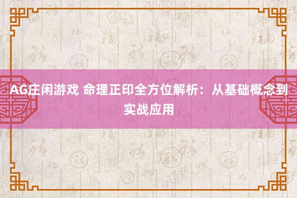 AG庄闲游戏 命理正印全方位解析：从基础概念到实战应用