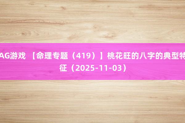 AG游戏 【命理专题（419）】桃花旺的八字的典型特征（2025-11-03）