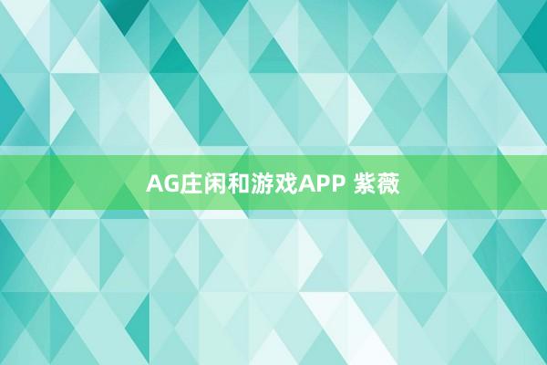 AG庄闲和游戏APP 紫薇