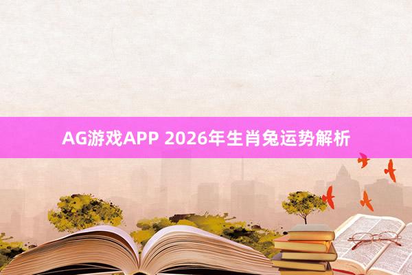 AG游戏APP 2026年生肖兔运势解析