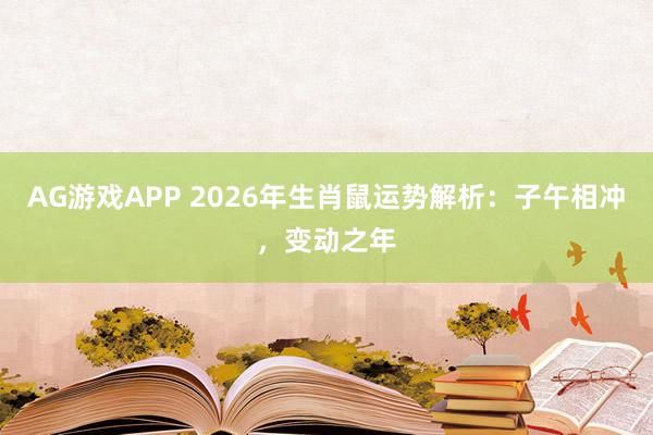 AG游戏APP 2026年生肖鼠运势解析:子午相冲,变动之年