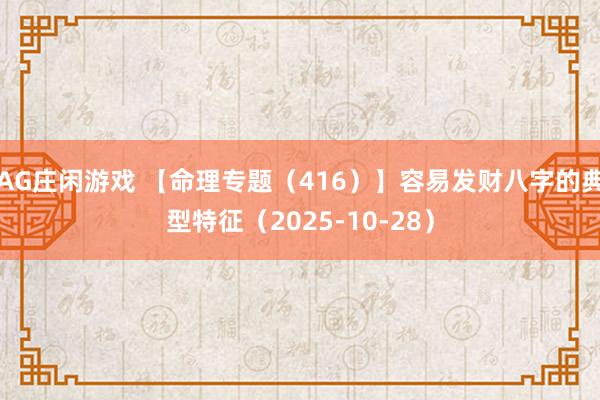 AG庄闲游戏 【命理专题（416）】容易发财八字的典型特征（2025-10-28）