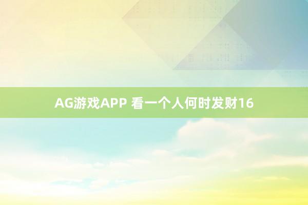 AG游戏APP 看一个人何时发财16