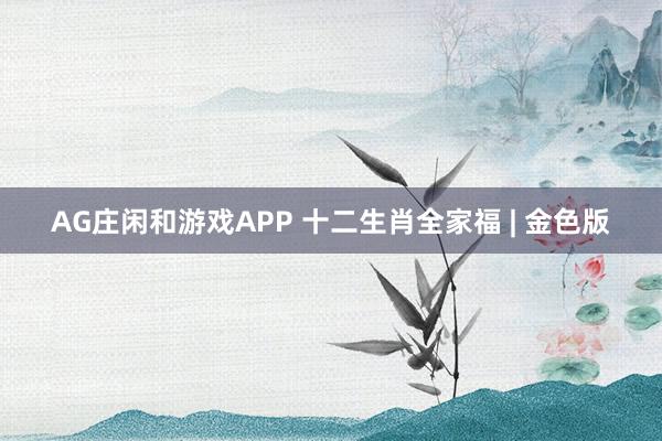 AG庄闲和游戏APP 十二生肖全家福 | 金色版