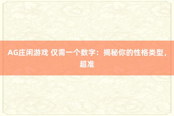 AG庄闲游戏 仅需一个数字：揭秘你的性格类型，超准