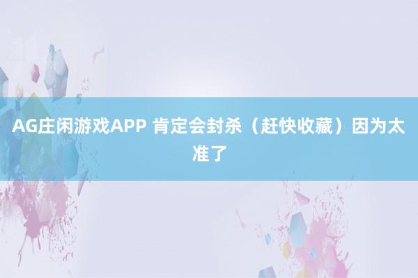 AG庄闲游戏APP 肯定会封杀（赶快收藏）因为太准了