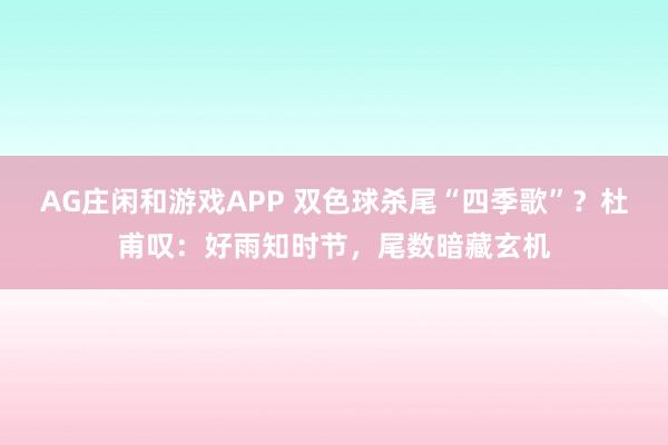 AG庄闲和游戏APP 双色球杀尾“四季歌”？杜甫叹：好雨知时节，尾数暗藏玄机