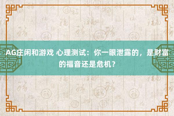 AG庄闲和游戏 心理测试：你一眼泄露的，是财富的福音还是危机？