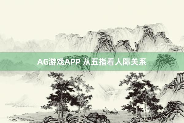 AG游戏APP 从五指看人际关系